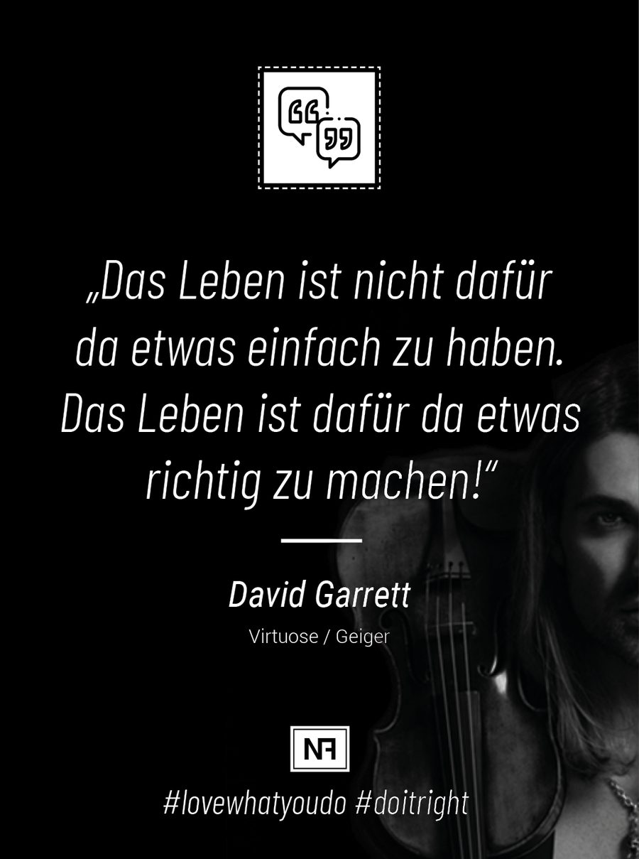 Marketingweisheit von David Garrett, Violinist und Musiker Marketingweisheit von David Garrett: Das Leben ist nicht dafür da, etwas einfach zu haben, das Leben ist dafür da, etwas richtig zu machen