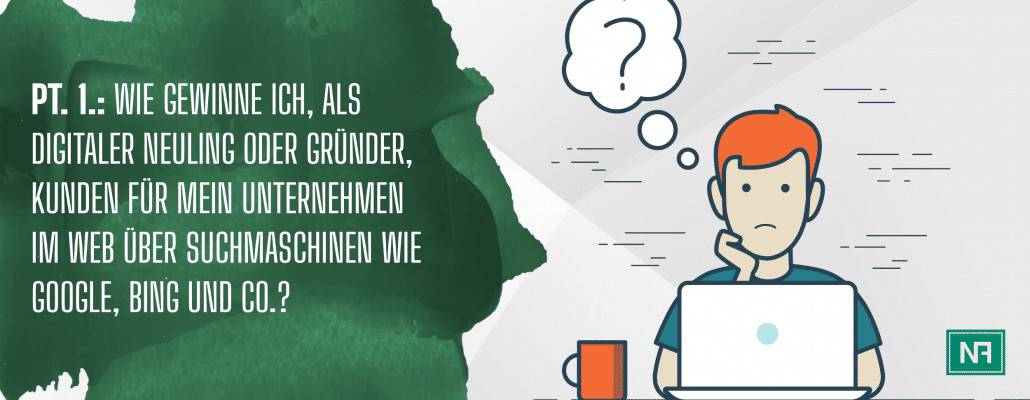 Grafiker, Website & SEO Spezialist aus Bochum - Pt. 1.: Wie gewinne ich, als digitaler Neuling oder Gründer, Kunden für mein Unternehmen im Web über Suchmaschinen wie Google, Bing und Co.?